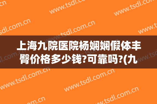 上海九院医院杨娴娴假体丰臀价格多少钱?可靠吗?(九院杨娴娴玻尿酸)