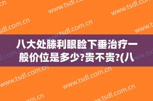 八大处滕利眼睑下垂治疗一般价位是多少?贵不贵?(八大处上眼睑下垂矫正术)