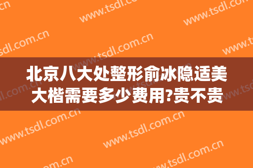 北京八大处整形俞冰隐适美大楷需要多少费用?贵不贵?(北京八大处整形专家)