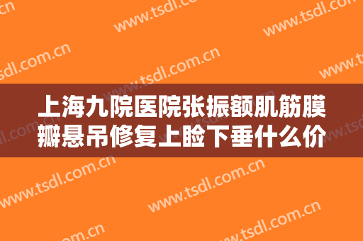 上海九院医院张振额肌筋膜瓣悬吊修复上睑下垂什么价格?需要多久恢复?