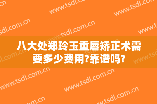 八大处郑玲玉重唇矫正术需要多少费用?靠谱吗?