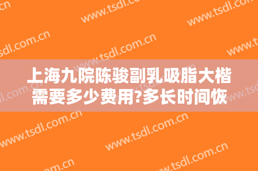 上海九院陈骏副乳吸脂大楷需要多少费用?多长时间恢复?