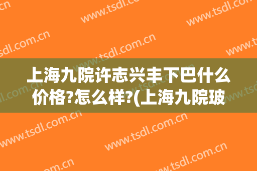 上海九院许志兴丰下巴什么价格?怎么样?(上海九院玻尿酸丰唇)