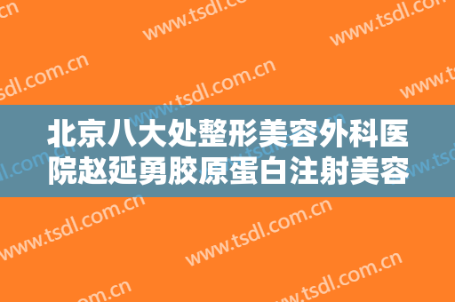 北京八大处整形美容外科医院赵延勇胶原蛋白注射美容价钱?效果怎么样?