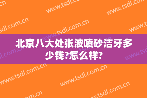 北京八大处张波喷砂洁牙多少钱?怎么样?