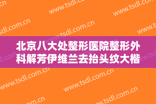 北京八大处整形医院整形外科解芳伊维兰去抬头纹大楷需要多少钱?多长时间恢复?