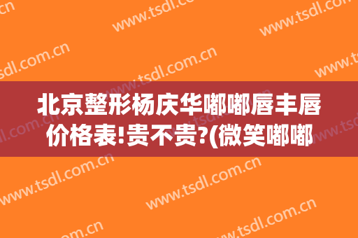 北京整形杨庆华嘟嘟唇丰唇价格表!贵不贵?(微笑嘟嘟唇整形多少钱)