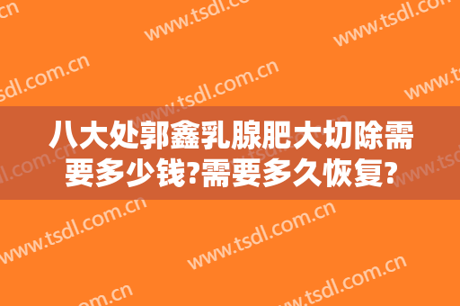 八大处郭鑫乳腺肥大切除需要多少钱?需要多久恢复?