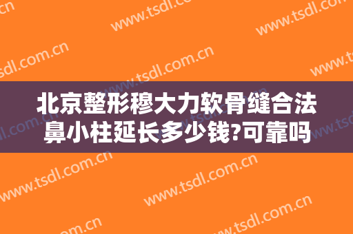 北京整形穆大力软骨缝合法鼻小柱延长多少钱?可靠吗?