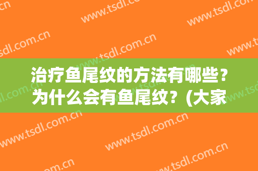 治疗鱼尾纹的方法有哪些？为什么会有鱼尾纹？(大家都是怎么处理鱼尾纹的)
