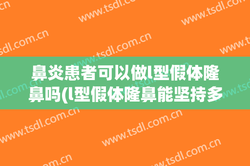 鼻炎患者可以做l型假体隆鼻吗(l型假体隆鼻能坚持多久)