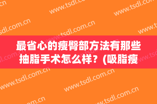 最省心的瘦臀部方法有那些抽脂手术怎么样？(吸脂瘦臀的方法?)