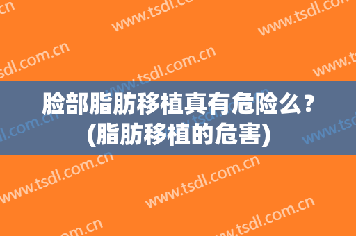 脸部脂肪移植真有危险么？(脂肪移植的危害)