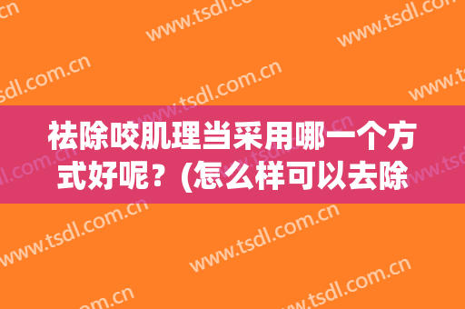 祛除咬肌理当采用哪一个方式好呢？(怎么样可以去除咬肌)