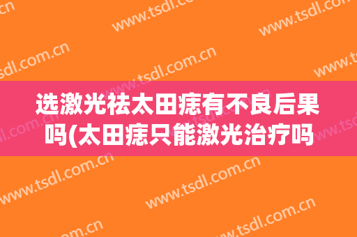 选激光祛太田痣有不良后果吗(太田痣只能激光治疗吗)
