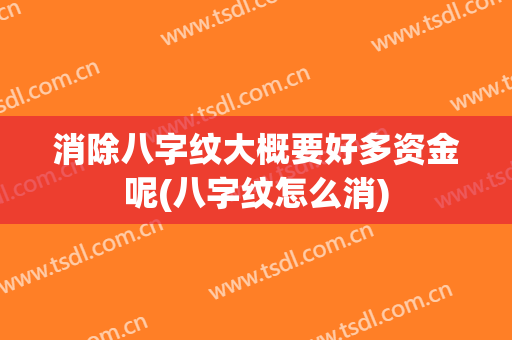 消除八字纹大概要好多资金呢(八字纹怎么消)