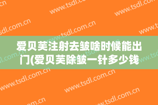 爱贝芙注射去皱啥时候能出门(爱贝芙除皱一针多少钱)