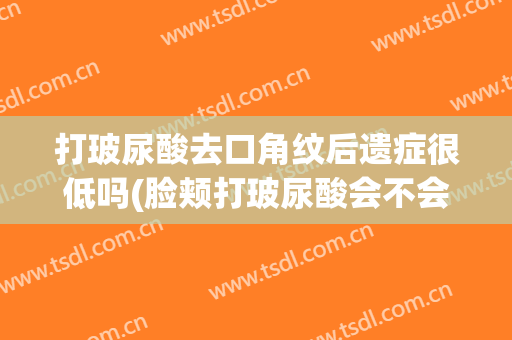 打玻尿酸去口角纹后遗症很低吗(脸颊打玻尿酸会不会有后遗症)