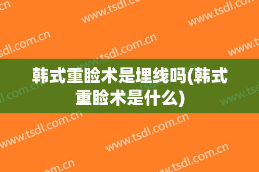 韩式重睑术是埋线吗(韩式重睑术是什么)