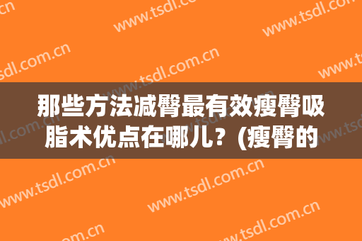 那些方法减臀最有效瘦臀吸脂术优点在哪儿？(瘦臀的最好方法)