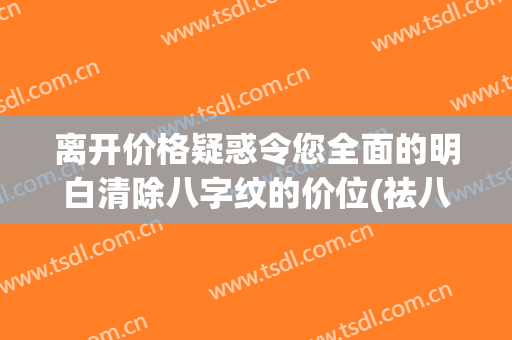 离开价格疑惑令您全面的明白清除八字纹的价位(祛八字纹贵不贵)