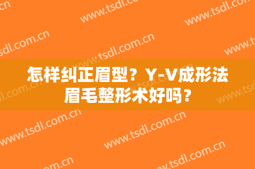 怎样纠正眉型？Y-V成形法眉毛整形术好吗？
