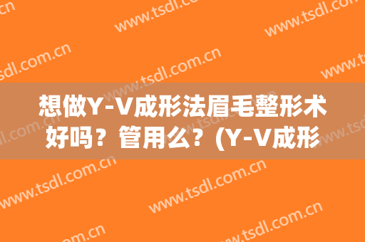 想做Y-V成形法眉毛整形术好吗？管用么？(Y-V成形术)