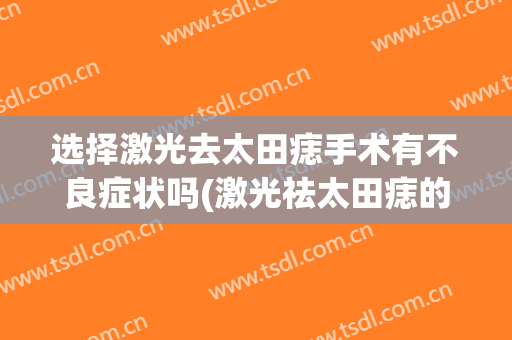 选择激光去太田痣手术有不良症状吗(激光祛太田痣的危害与效果)
