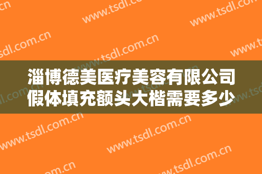 淄博德美医疗美容有限公司假体填充额头大楷需要多少钱?效果怎么样?