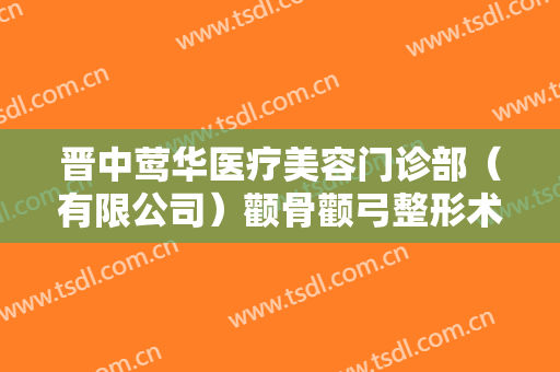 晋中莺华医疗美容门诊部（有限公司）颧骨颧弓整形术大楷需要多少费用?需要多久恢复?