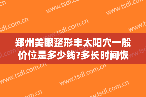 郑州美眼整形丰太阳穴一般价位是多少钱?多长时间恢复?(郑州眼部整形的费用)