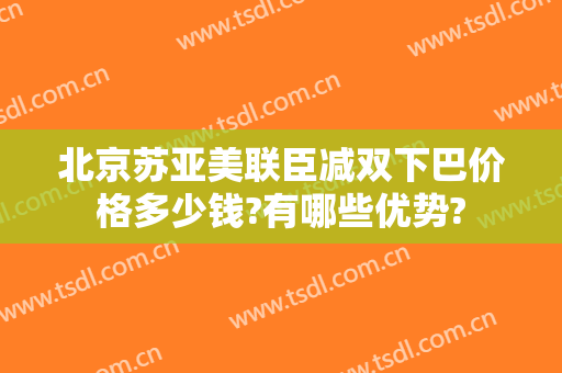 北京苏亚美联臣减双下巴价格多少钱?有哪些优势?