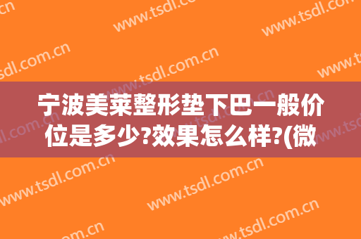 宁波美莱整形垫下巴一般价位是多少?效果怎么样?(微整垫下巴多少钱)