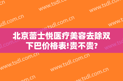 北京蕾士悦医疗美容去除双下巴价格表!贵不贵?