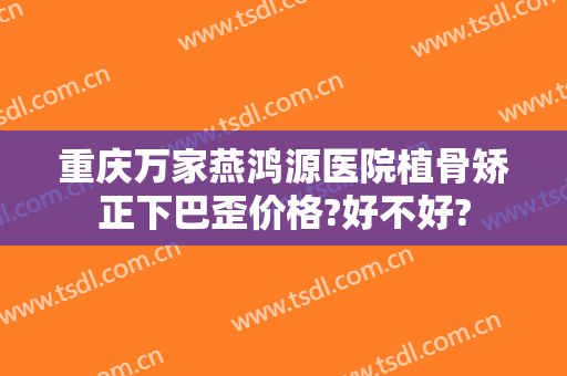 重庆万家燕鸿源医院植骨矫正下巴歪价格?好不好?
