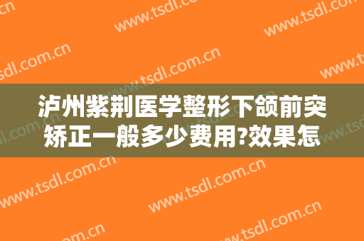 泸州紫荆医学整形下颌前突矫正一般多少费用?效果怎么样?
