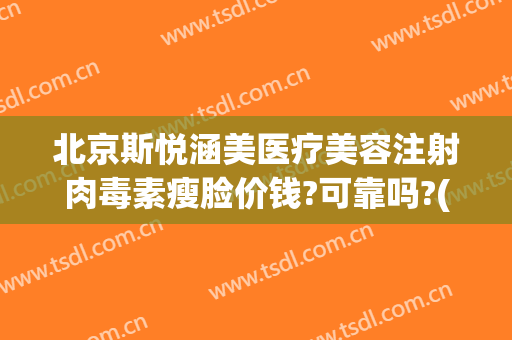 北京斯悦涵美医疗美容注射肉毒素瘦脸价钱?可靠吗?(北京斯悦涵美医疗整形)