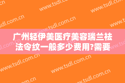 广州轻伊美医疗美容瑞兰祛法令纹一般多少费用?需要多久恢复?