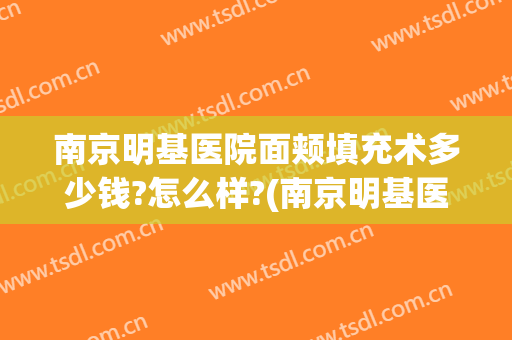 南京明基医院面颊填充术多少钱?怎么样?(南京明基医院面颊填充术多少钱?怎么样报销)