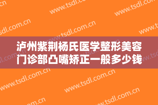 泸州紫荆杨氏医学整形美容门诊部凸嘴矫正一般多少钱?怎么样?