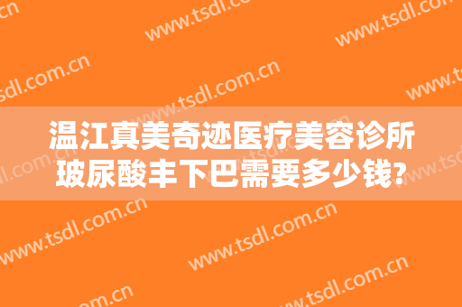 温江真美奇迹医疗美容诊所玻尿酸丰下巴需要多少钱?效果怎么样?