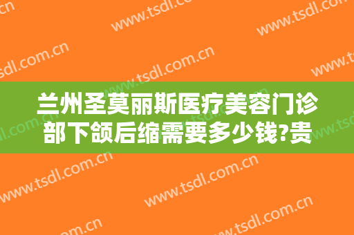 兰州圣莫丽斯医疗美容门诊部下颌后缩需要多少钱?贵不贵?