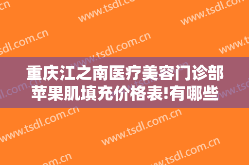 重庆江之南医疗美容门诊部苹果肌填充价格表!有哪些优势?