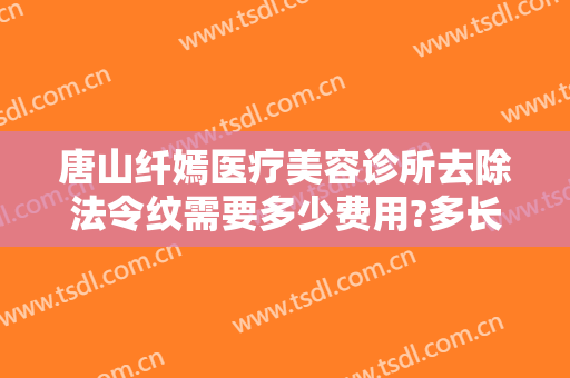 唐山纤嫣医疗美容诊所去除法令纹需要多少费用?多长时间恢复?