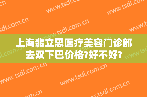 上海翡立思医疗美容门诊部去双下巴价格?好不好?