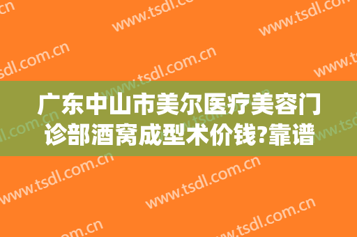 广东中山市美尔医疗美容门诊部酒窝成型术价钱?靠谱吗?(中山美尔整形医院怎样)