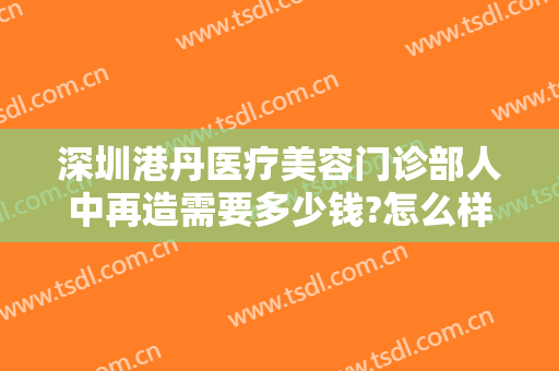 深圳港丹医疗美容门诊部人中再造需要多少钱?怎么样?
