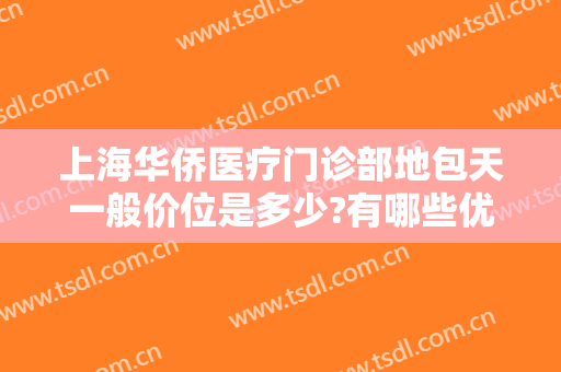 上海华侨医疗门诊部地包天一般价位是多少?有哪些优势?
