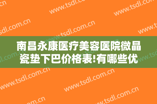 南昌永康医疗美容医院微晶瓷垫下巴价格表!有哪些优势?