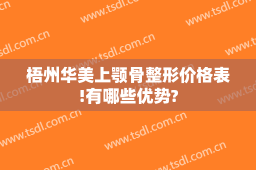 梧州华美上颚骨整形价格表!有哪些优势?